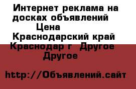 Интернет реклама на досках объявлений. › Цена ­ 3 500 - Краснодарский край, Краснодар г. Другое » Другое   